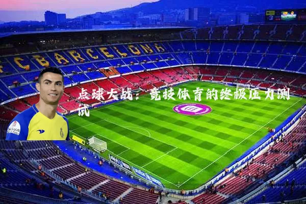 点球大战:竞技体育的终极压力测试