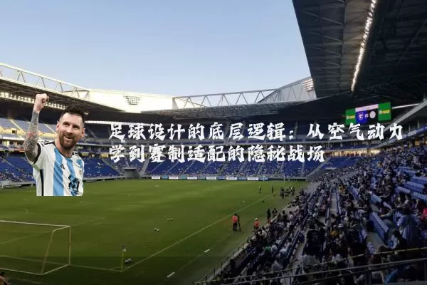 足球设计的底层逻辑：从空气动力学到赛制适配的隐秘战场