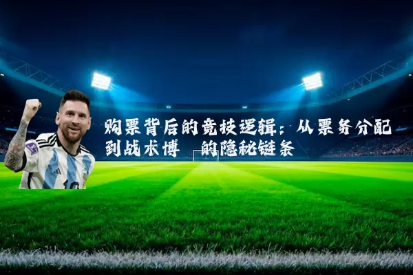 购票背后的竞技逻辑:从票务分配到战术博弈的隐秘链条