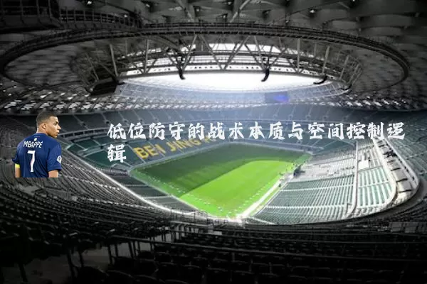 低位防守的战术本质与空间控制逻辑
