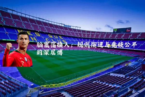 脑震荡换人:规则演进与竞技公平的深层博弈