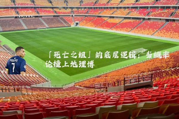 「死亡之组」的底层逻辑：当概率论撞上地理博弈