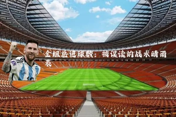 全组总进球数：被误读的战术晴雨表