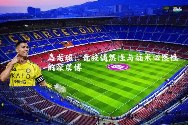 乌龙球：竞技偶然性与战术必然性的深层博弈