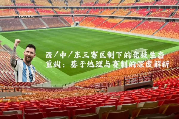 西/中/东三赛区制下的竞技生态重构：基于地理与赛制的深度解析